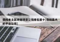 德阳本土区块链项目公司排名前十[德阳最大的平台公司]