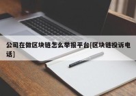 公司在做区块链怎么举报平台[区块链投诉电话]