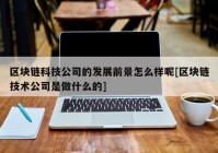 区块链科技公司的发展前景怎么样呢[区块链技术公司是做什么的]