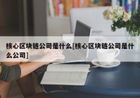 核心区块链公司是什么[核心区块链公司是什么公司]