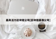 最具活力区块链公司[区块链最强公司]