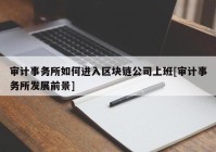 审计事务所如何进入区块链公司上班[审计事务所发展前景]