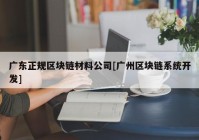 广东正规区块链材料公司[广州区块链系统开发]