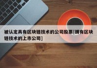 被认定具有区块链技术的公司股票[拥有区块链技术的上市公司]