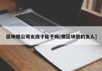 区块链公司女孩子能干吗[做区块链的女人]