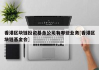 香港区块链投资基金公司有哪些业务[香港区块链基金会]