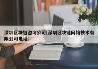 深圳区块链咨询公司[深圳区块链网络技术有限公司电话]